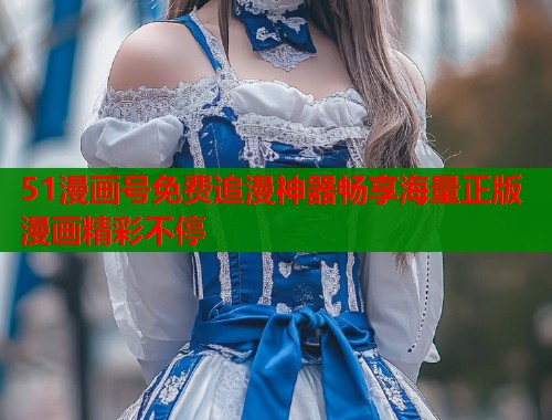 51漫画号免费追漫神器畅享海量正版漫画精彩不停
