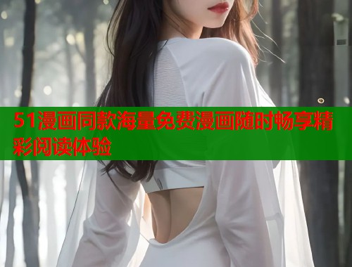 51漫画同款海量免费漫画随时畅享精彩阅读体验