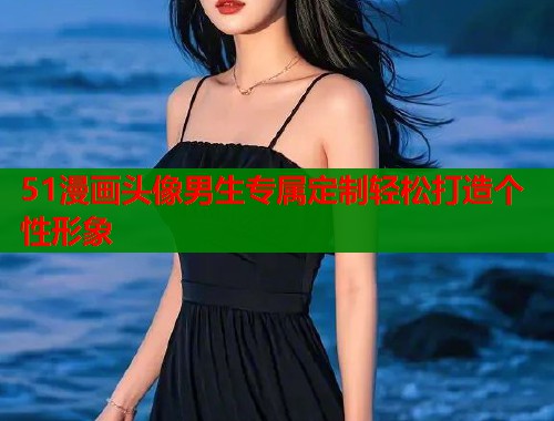 51漫画头像男生专属定制轻松打造个性形象
