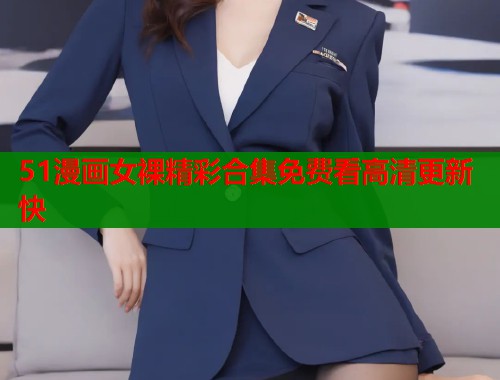 51漫画女裸精彩合集免费看高清更新快