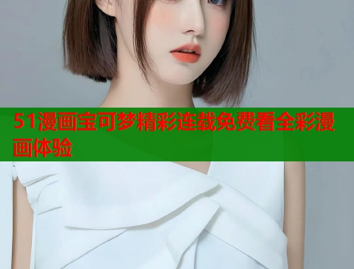 51漫画宝可梦精彩连载免费看全彩漫画体验