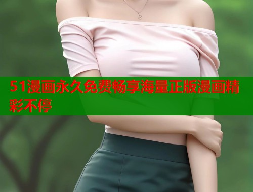 51漫画永久免费畅享海量正版漫画精彩不停