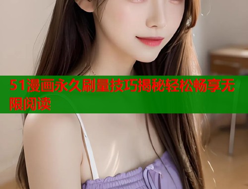 51漫画永久刷量技巧揭秘轻松畅享无限阅读