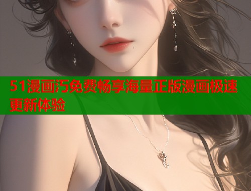 51漫画汅免费畅享海量正版漫画极速更新体验