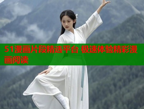 51漫画片段精选平台 极速体验精彩漫画阅读