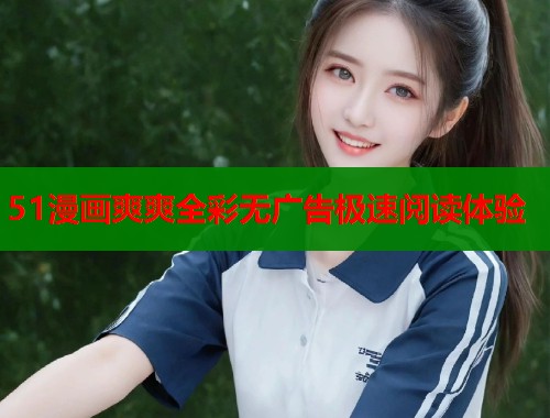 51漫画爽爽全彩无广告极速阅读体验