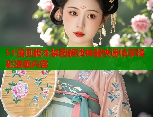 51漫画版本禁图解锁神器快速畅享精彩漫画内容