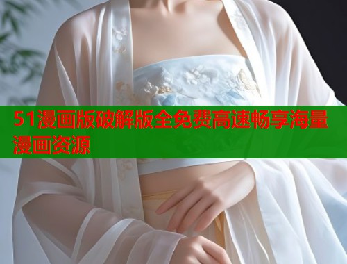 51漫画版破解版全免费高速畅享海量漫画资源