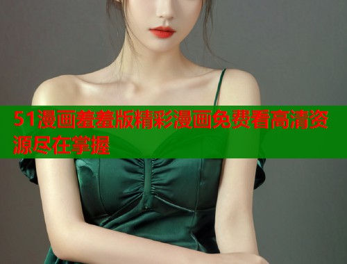 51漫画羞羞版精彩漫画免费看高清资源尽在掌握