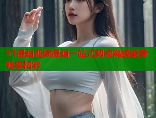 51漫画视频漫画一站式阅读离线缓存畅享精彩