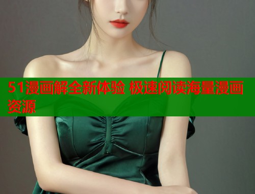 51漫画解全新体验 极速阅读海量漫画资源