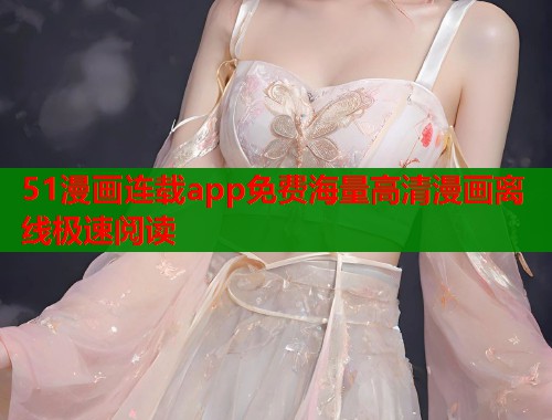 51漫画连载app免费海量高清漫画离线极速阅读