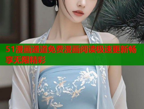 51漫画通道免费漫画阅读极速更新畅享无限精彩