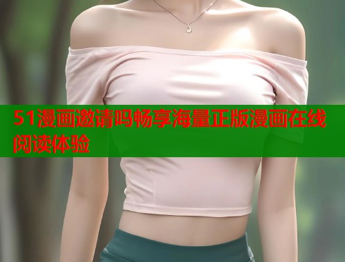 51漫画邀请吗畅享海量正版漫画在线阅读体验
