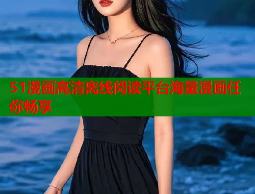 51漫画高清离线阅读平台海量漫画任你畅享