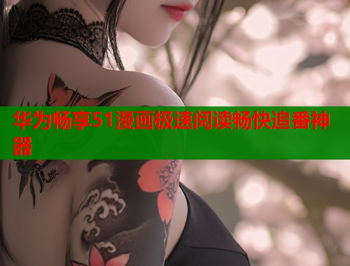 华为畅享51漫画极速阅读畅快追番神器