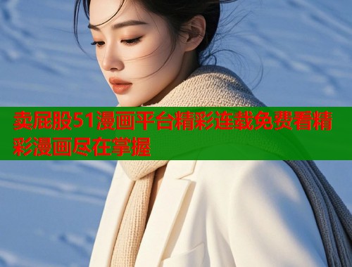 卖屁股51漫画平台精彩连载免费看精彩漫画尽在掌握