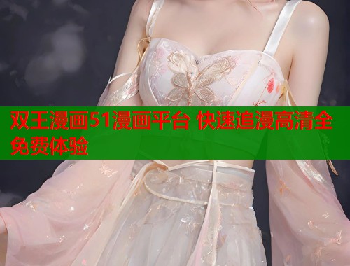 双王漫画51漫画平台 快速追漫高清全免费体验