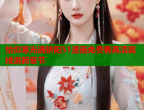 恰似寒光遇骄阳51漫画免费看高清离线追新章节