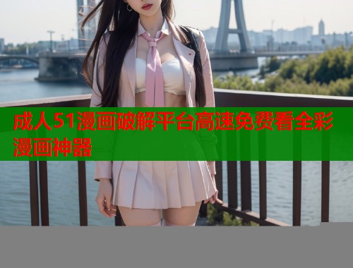 成人51漫画破解平台高速免费看全彩漫画神器