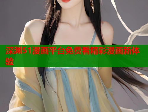 深渊51漫画平台免费看精彩漫画新体验