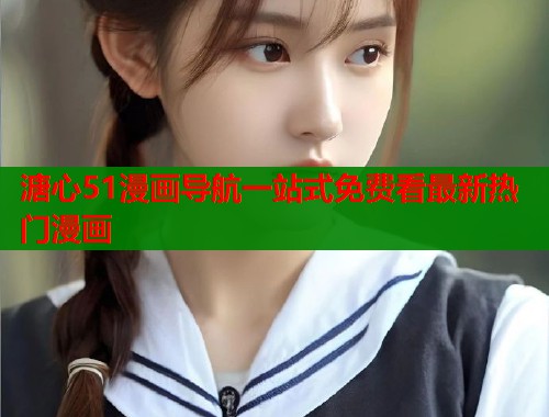 溏心51漫画导航一站式免费看最新热门漫画