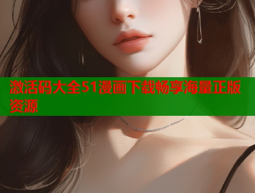 激活码大全51漫画下载畅享海量正版资源