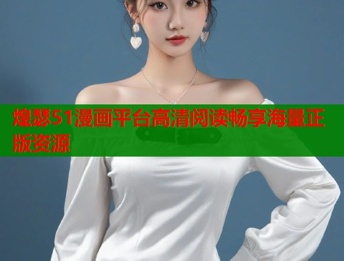煌瑟51漫画平台高清阅读畅享海量正版资源