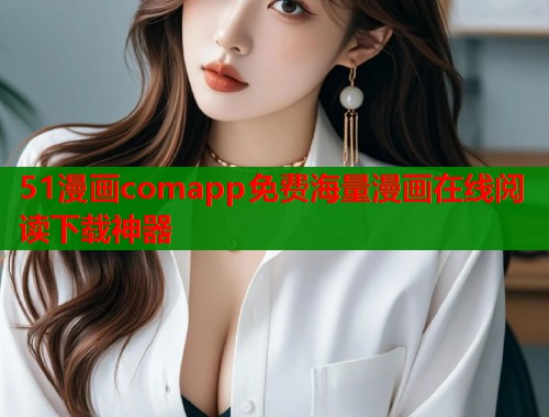 51漫画comapp免费海量漫画在线阅读下载神器