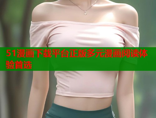 51漫画下载平台正版多元漫画阅读体验首选