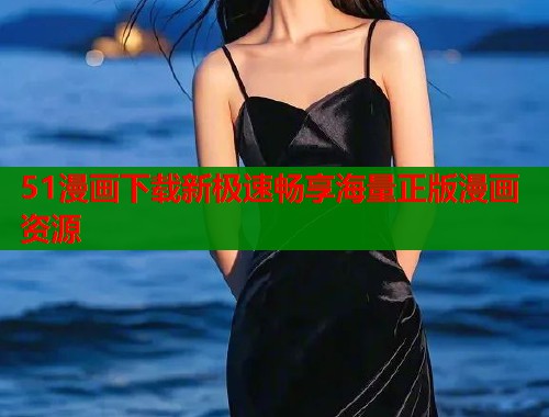 51漫画下载新极速畅享海量正版漫画资源