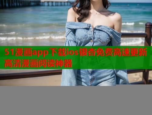51漫画app下载ios银杏免费高速更新高清漫画阅读神器