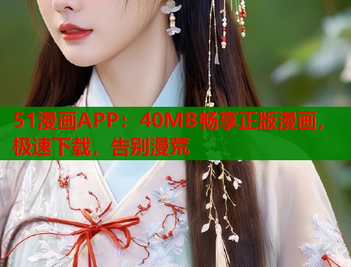 51漫画APP：40MB畅享正版漫画，极速下载，告别漫荒