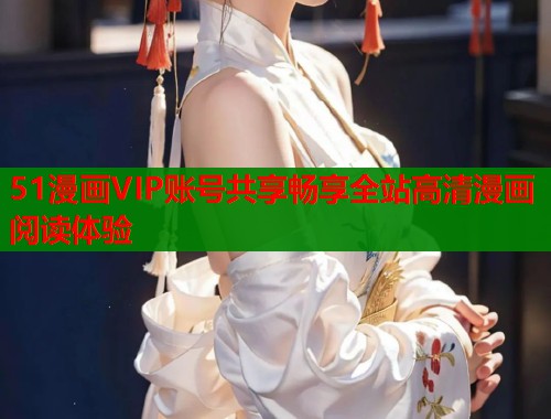 51漫画VIP账号共享畅享全站高清漫画阅读体验