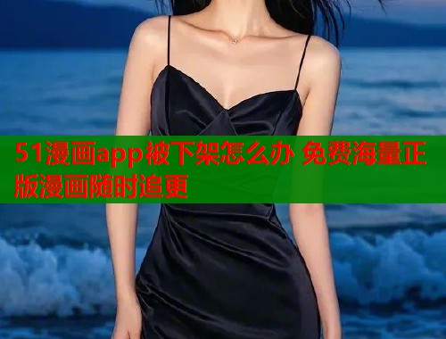 51漫画app被下架怎么办 免费海量正版漫画随时追更