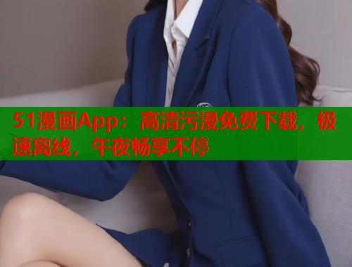 51漫画App：高清污漫免费下载，极速离线，午夜畅享不停