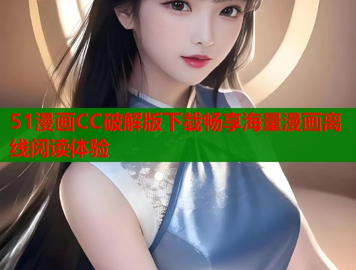 51漫画CC破解版下载畅享海量漫画离线阅读体验