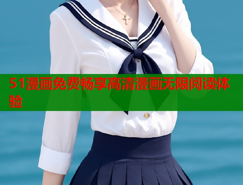 51漫画免费畅享高清漫画无限阅读体验