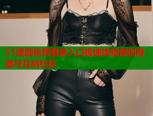 51漫画免费登录入口极速体验原创漫画与互动社区  第1张