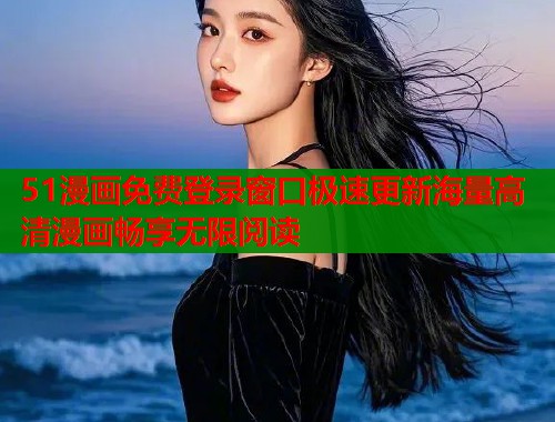 51漫画免费登录窗口极速更新海量高清漫画畅享无限阅读  第1张