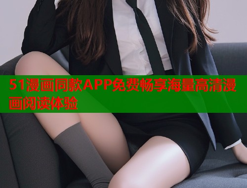 51漫画同款APP免费畅享海量高清漫画阅读体验