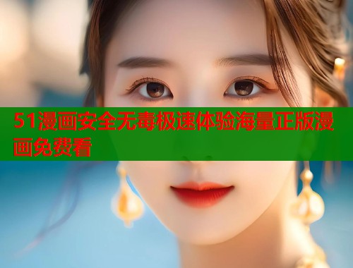 51漫画安全无毒极速体验海量正版漫画免费看