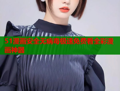 51漫画安全无病毒极速免费看全彩漫画神器