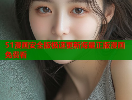 51漫画安全版极速更新海量正版漫画免费看