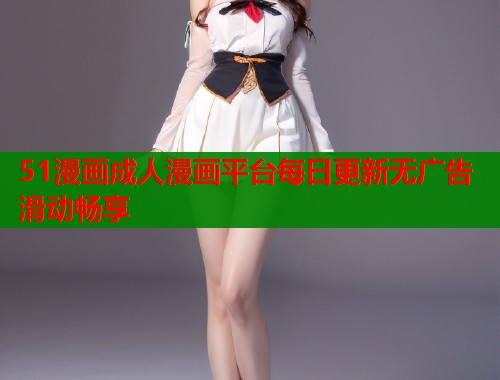 51漫画成人漫画平台每日更新无广告滑动畅享