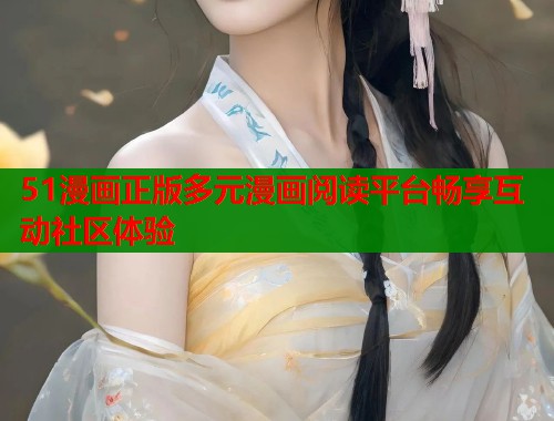 51漫画正版多元漫画阅读平台畅享互动社区体验