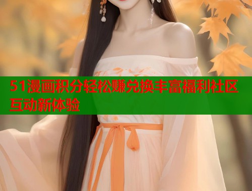 51漫画积分轻松赚兑换丰富福利社区互动新体验  第2张