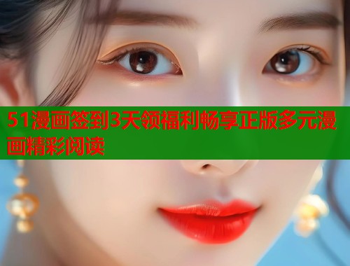 51漫画签到3天领福利畅享正版多元漫画精彩阅读