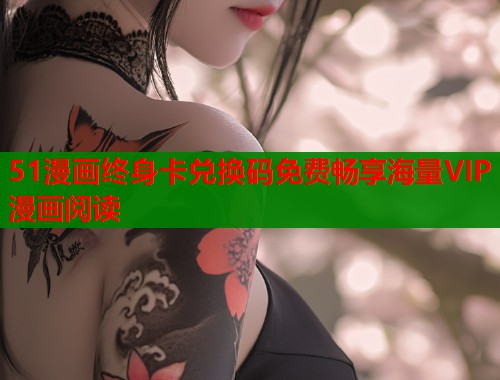51漫画终身卡兑换码免费畅享海量VIP漫画阅读