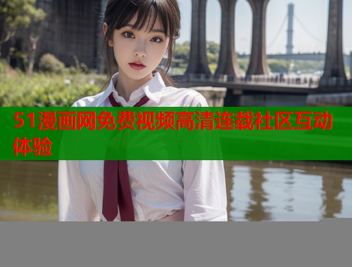 51漫画网免费视频高清连载社区互动体验  第2张